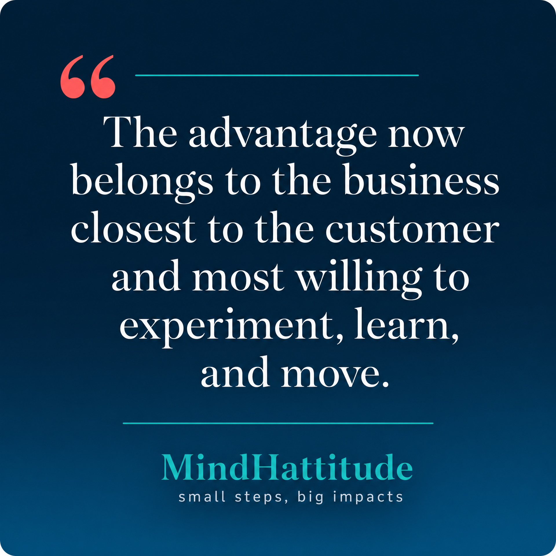 Quote card: "The advantage now belongs to the business closest to the customer and most willing to experiment, learn, and move." — MindHattitude Quote card: "The advantage now belongs to the business closest to the customer and most willing to experiment, learn, and move." — MindHattitude